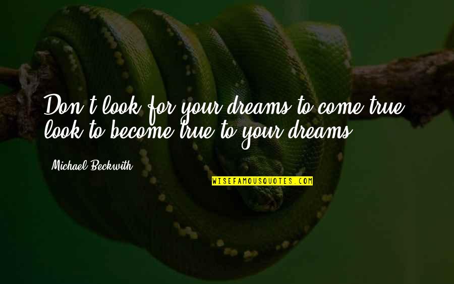 Dreams Become True Quotes By Michael Beckwith: Don't look for your dreams to come true;