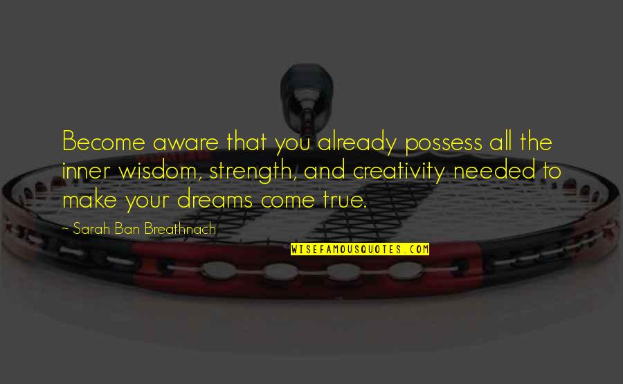 Dreams Become True Quotes By Sarah Ban Breathnach: Become aware that you already possess all the