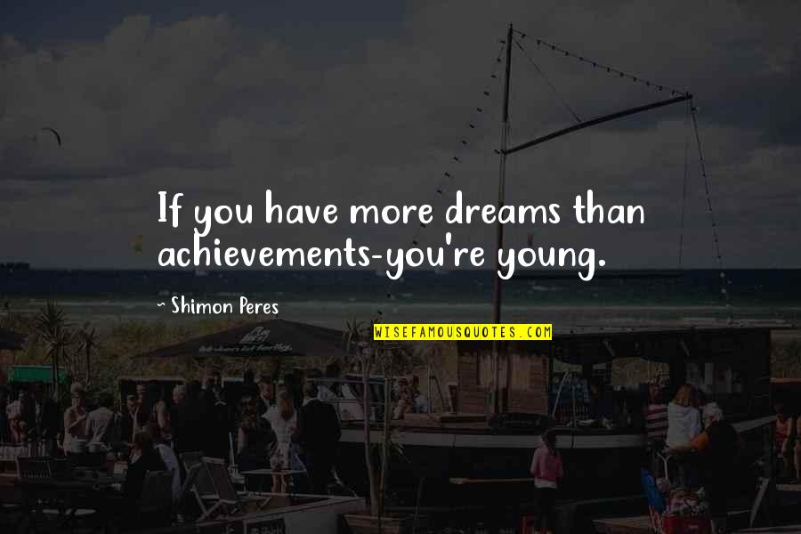 Dreams Big Quotes By Shimon Peres: If you have more dreams than achievements-you're young. Dreams Big Quotes By Shimon Peres: If you have more dreams than achievements-you're young.