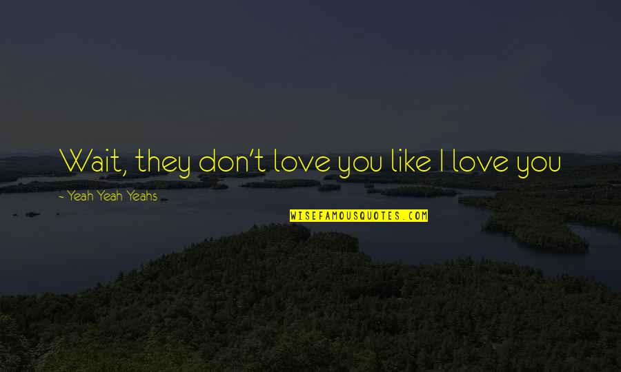 Dreams Bukowski Quotes By Yeah Yeah Yeahs: Wait, they don't love you like I love Dreams Bukowski Quotes By Yeah Yeah Yeahs: Wait, they don't love you like I love