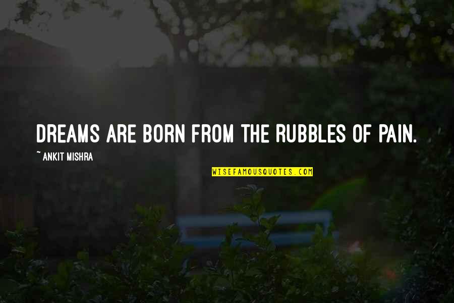 Dreams Come To Reality Quotes By Ankit Mishra: Dreams are born from the Rubbles of Pain.