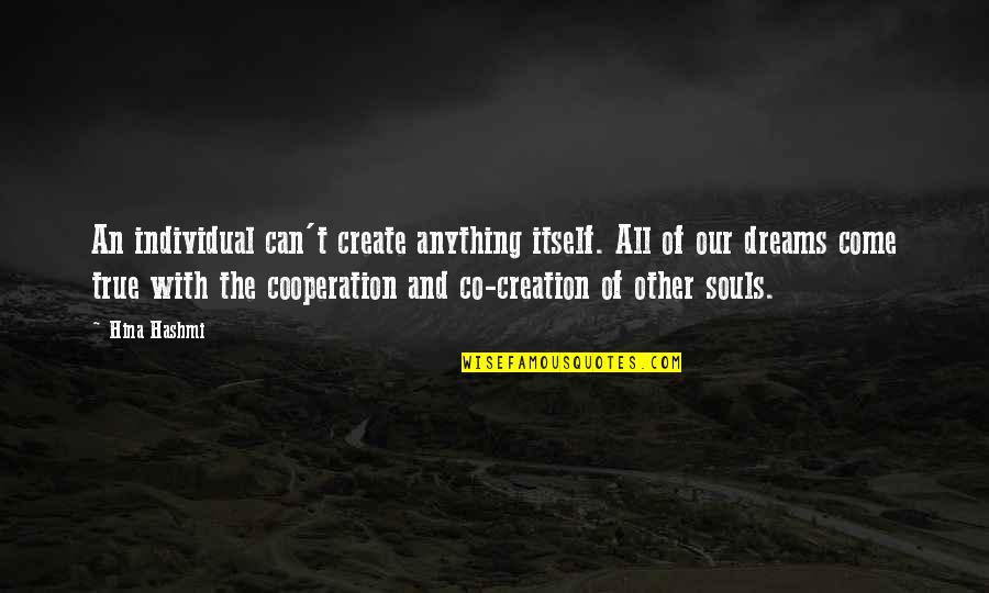 Dreams Come True Quotes Quotes By Hina Hashmi: An individual can't create anything itself. All of