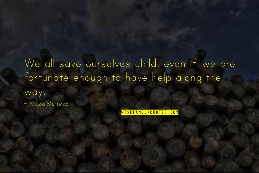 Dreams Come True Short Quotes By A. Lee Martinez: We all save ourselves child, even if we Dreams Come True Short Quotes By A. Lee Martinez: We all save ourselves child, even if we