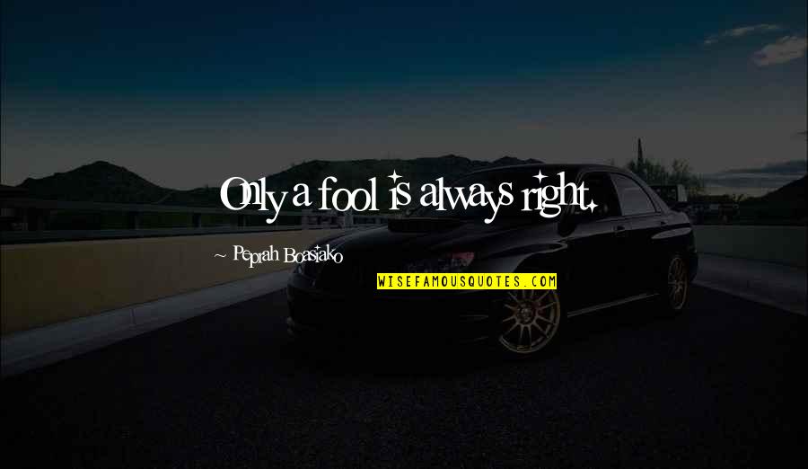 Dreams Come True Short Quotes By Peprah Boasiako: Only a fool is always right. Dreams Come True Short Quotes By Peprah Boasiako: Only a fool is always right.