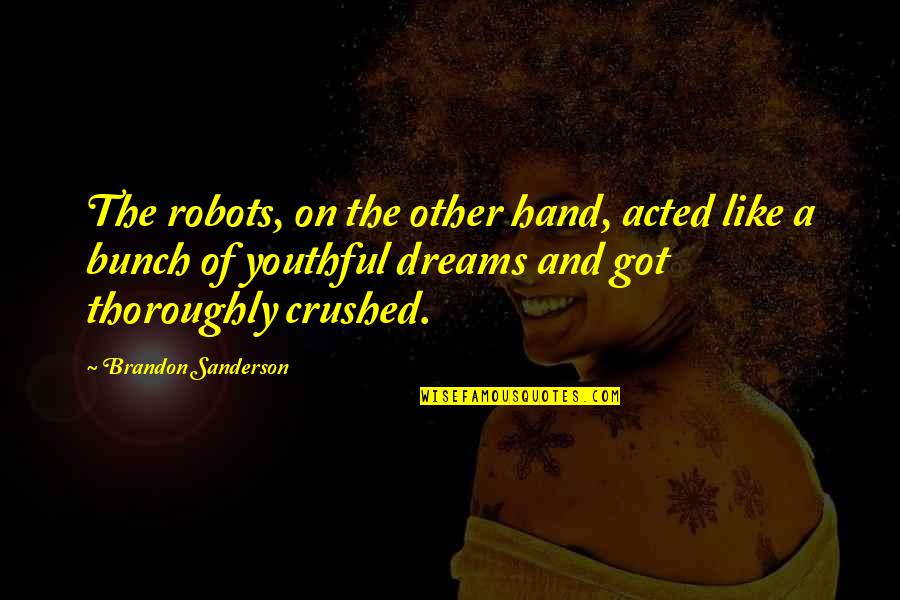 Dreams Crushed Quotes By Brandon Sanderson: The robots, on the other hand, acted like