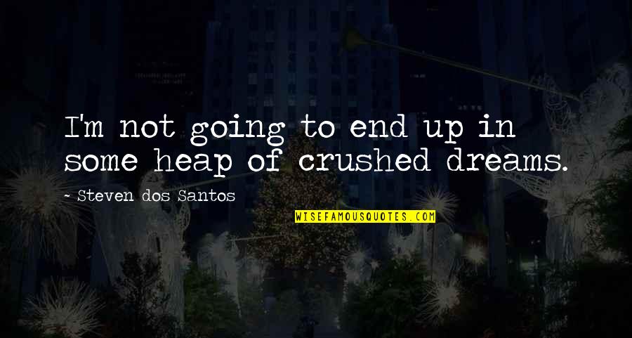 Dreams Crushed Quotes By Steven Dos Santos: I'm not going to end up in some