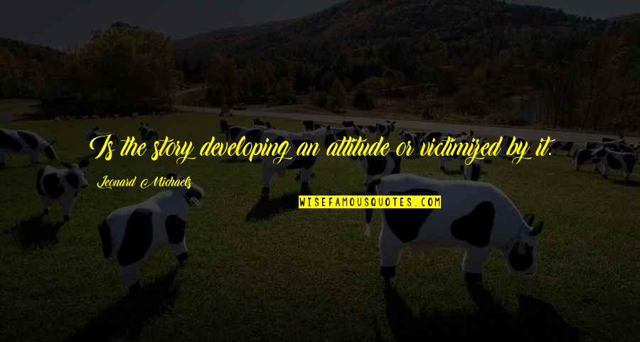 Dreams Death Of A Salesman Quotes By Leonard Michaels: Is the story developing an attitude or victimized Dreams Death Of A Salesman Quotes By Leonard Michaels: Is the story developing an attitude or victimized