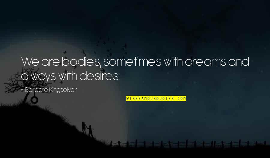 Dreams Desires Quotes By Barbara Kingsolver: We are bodies, sometimes with dreams and always