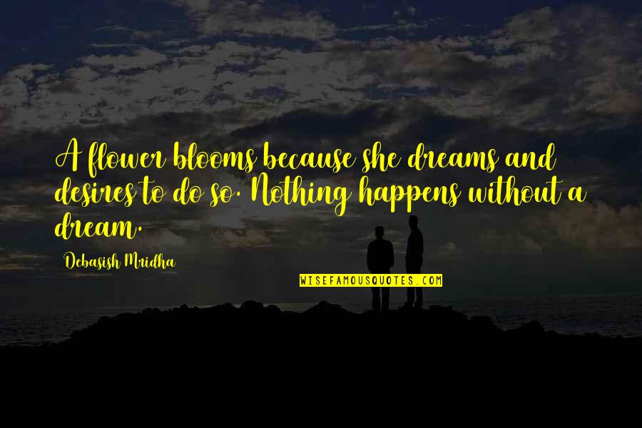 Dreams Desires Quotes By Debasish Mridha: A flower blooms because she dreams and desires