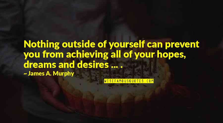 Dreams Desires Quotes By James A. Murphy: Nothing outside of yourself can prevent you from