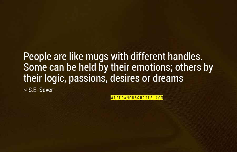 Dreams Desires Quotes By S.E. Sever: People are like mugs with different handles. Some