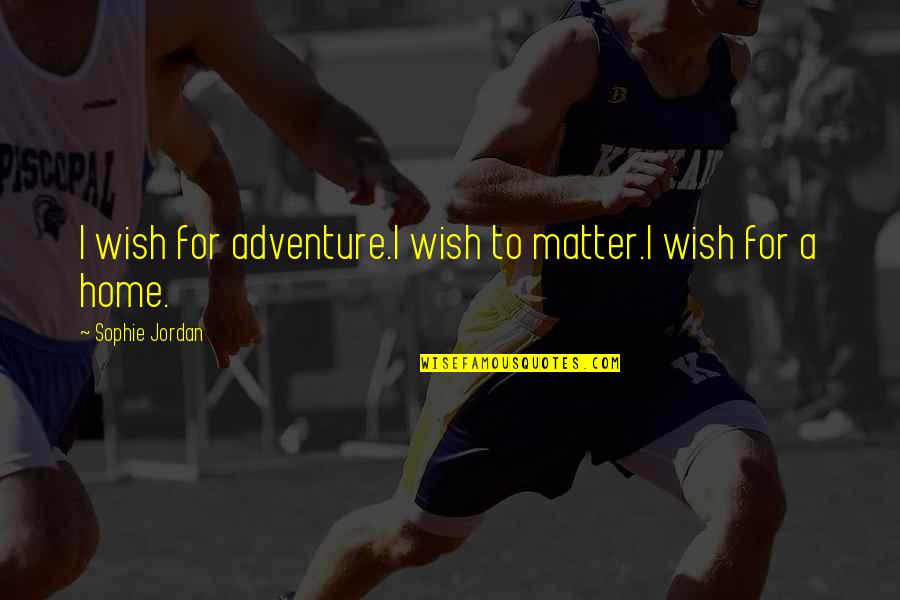 Dreams Desires Quotes By Sophie Jordan: I wish for adventure.I wish to matter.I wish