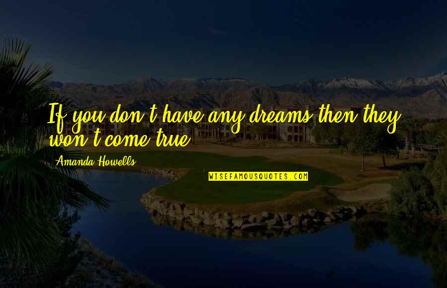 Dreams Don't Come True Quotes By Amanda Howells: If you don't have any dreams then they