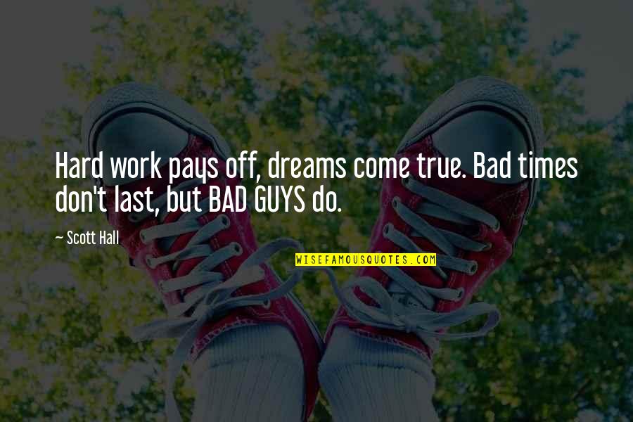 Dreams Don't Come True Quotes By Scott Hall: Hard work pays off, dreams come true. Bad