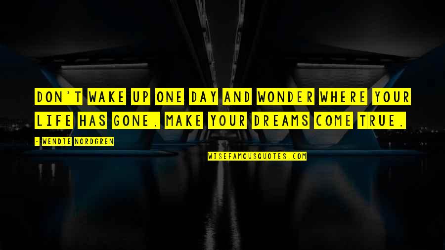 Dreams Don't Come True Quotes By Wendie Nordgren: Don't wake up one day and wonder where