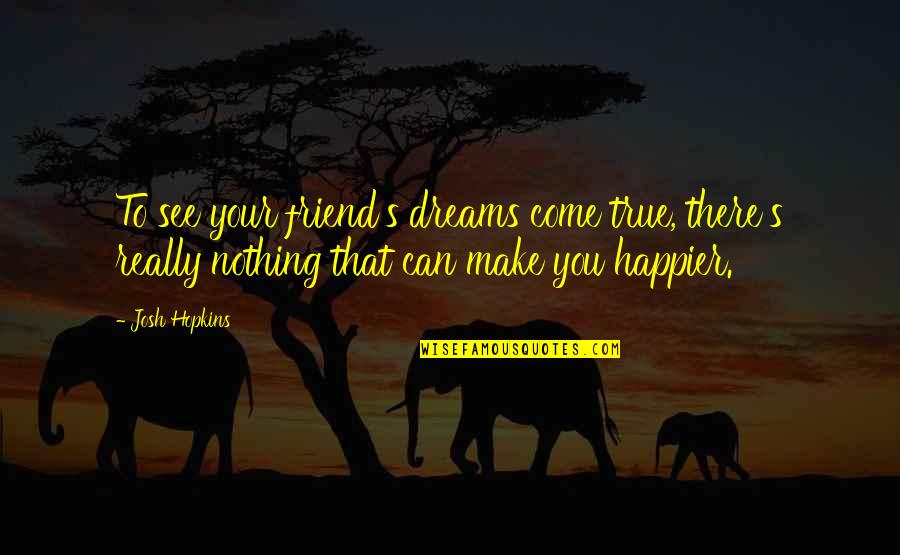 Dreams Dreams Can Come Quotes By Josh Hopkins: To see your friend's dreams come true, there's