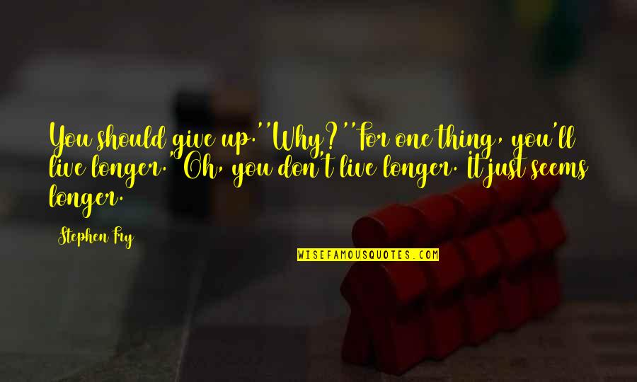 Dreams Dreams Sinne Eeg Quotes By Stephen Fry: You should give up.''Why?''For one thing, you'll live Dreams Dreams Sinne Eeg Quotes By Stephen Fry: You should give up.''Why?''For one thing, you'll live
