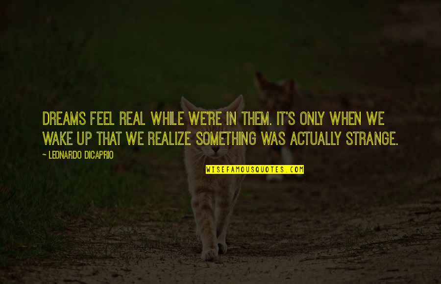 Dreams Feel So Real Quotes By Leonardo DiCaprio: Dreams feel real while we're in them. It's