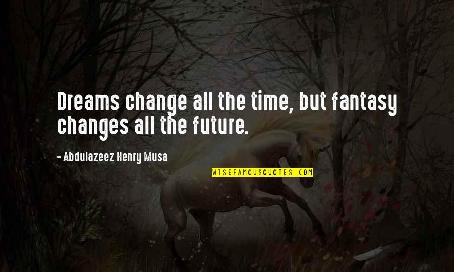 Dreams For The Future Quotes By Abdulazeez Henry Musa: Dreams change all the time, but fantasy changes