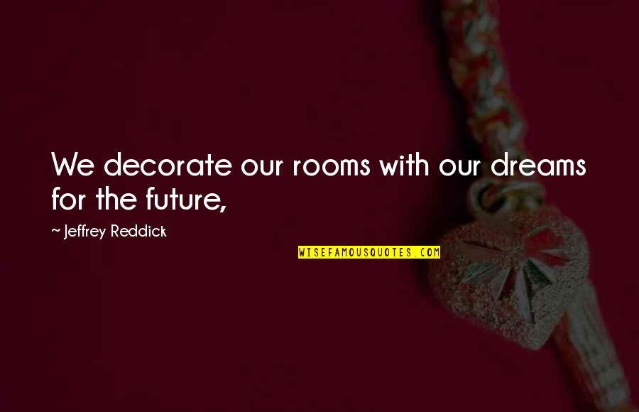 Dreams For The Future Quotes By Jeffrey Reddick: We decorate our rooms with our dreams for