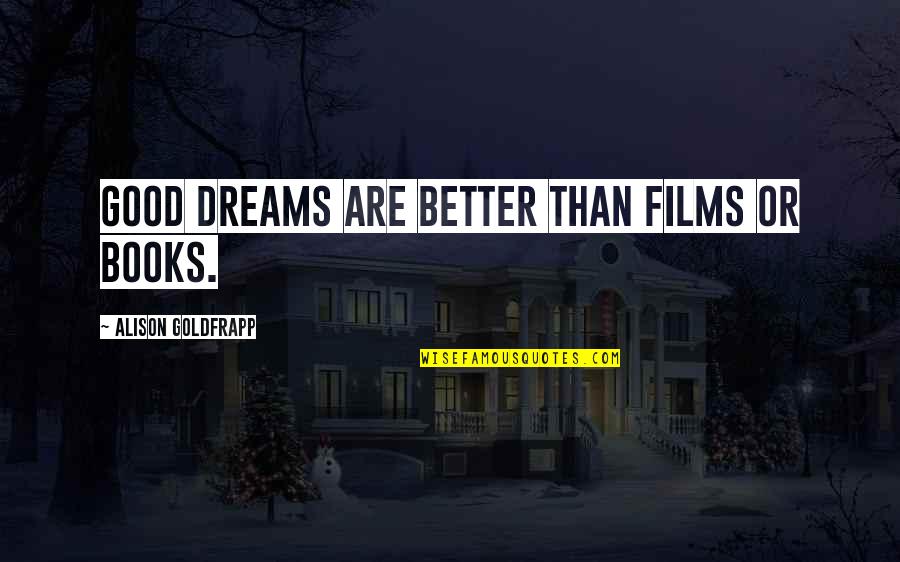 Dreams From Books Quotes By Alison Goldfrapp: Good dreams are better than films or books.