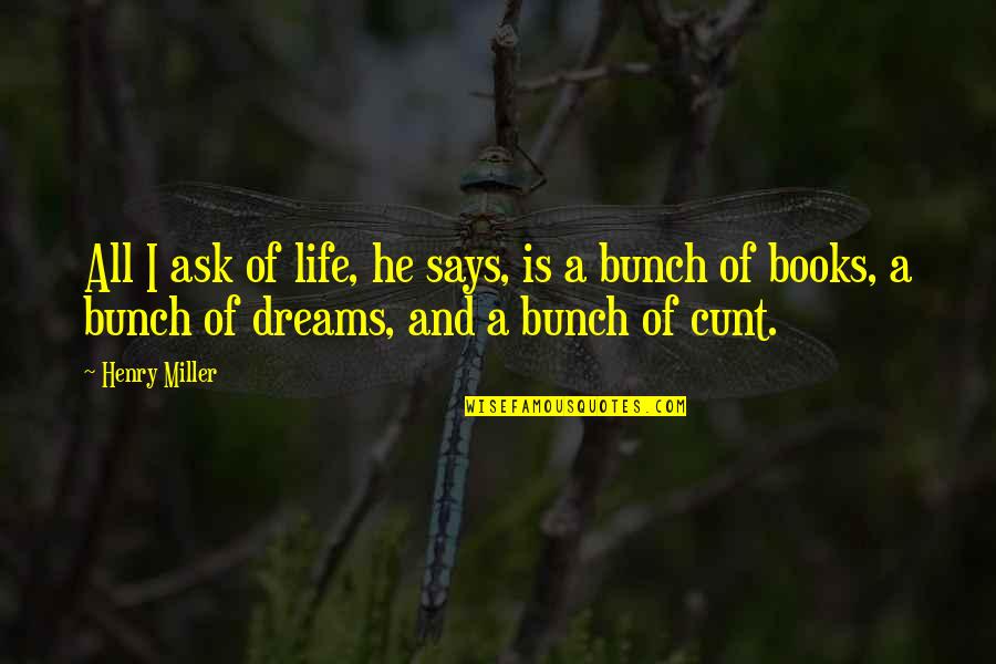 Dreams From Books Quotes By Henry Miller: All I ask of life, he says, is Dreams From Books Quotes By Henry Miller: All I ask of life, he says, is