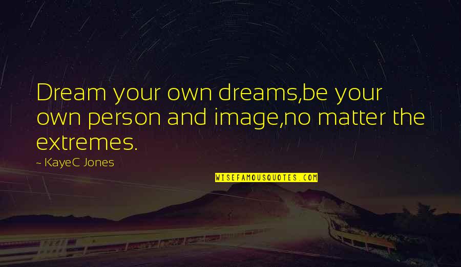 Dreams From Books Quotes By KayeC Jones: Dream your own dreams,be your own person and