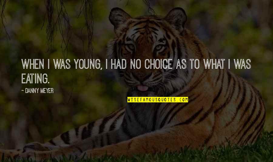 Dreams From D Jakes Quotes By Danny Meyer: When I was young, I had no choice
