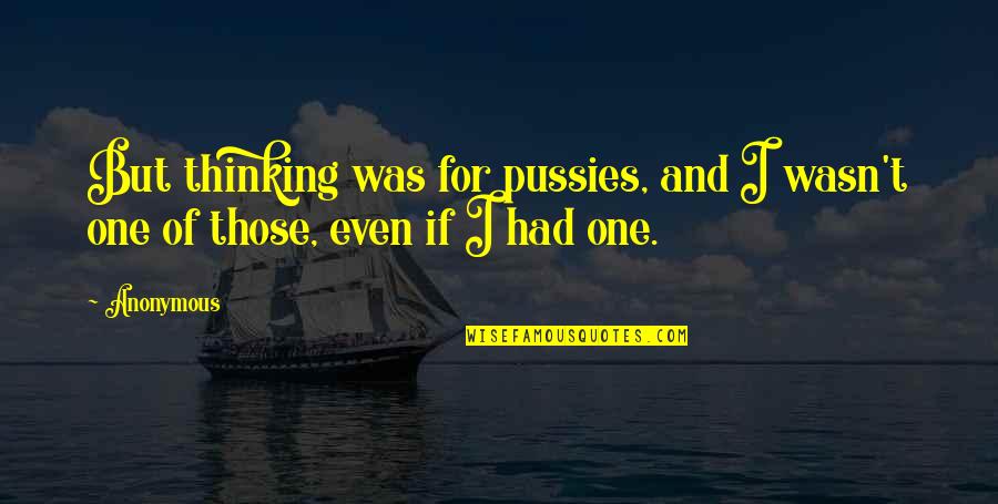 Dreams Fulfilled Quotes By Anonymous: But thinking was for pussies, and I wasn't