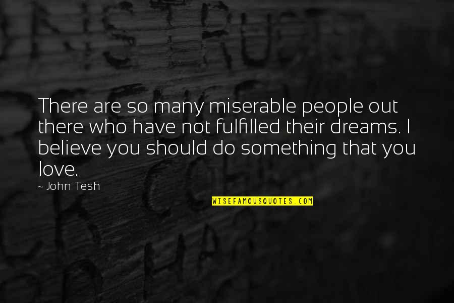 Dreams Fulfilled Quotes By John Tesh: There are so many miserable people out there Dreams Fulfilled Quotes By John Tesh: There are so many miserable people out there