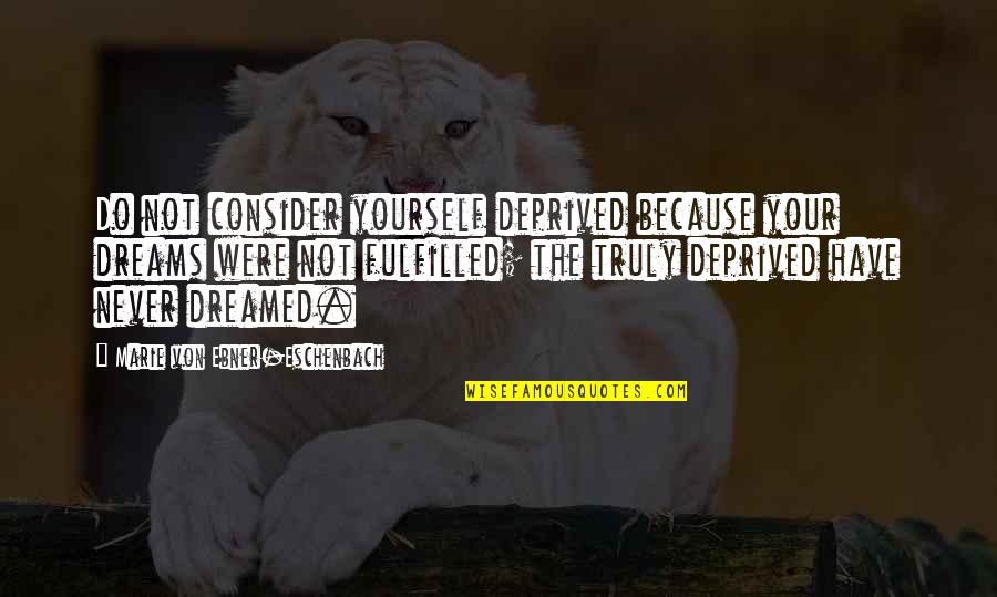 Dreams Fulfilled Quotes By Marie Von Ebner-Eschenbach: Do not consider yourself deprived because your dreams Dreams Fulfilled Quotes By Marie Von Ebner-Eschenbach: Do not consider yourself deprived because your dreams