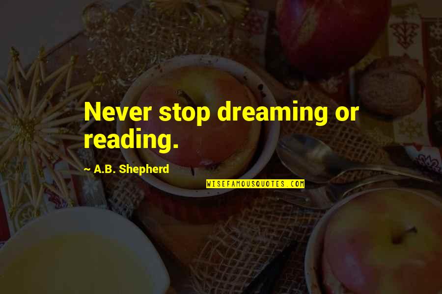 Dreams Hope Quotes By A.B. Shepherd: Never stop dreaming or reading. Dreams Hope Quotes By A.B. Shepherd: Never stop dreaming or reading.