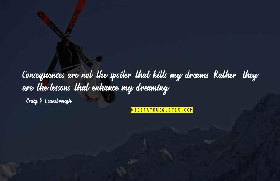 Dreams Hope Quotes By Craig D. Lounsbrough: Consequences are not the spoiler that kills my Dreams Hope Quotes By Craig D. Lounsbrough: Consequences are not the spoiler that kills my