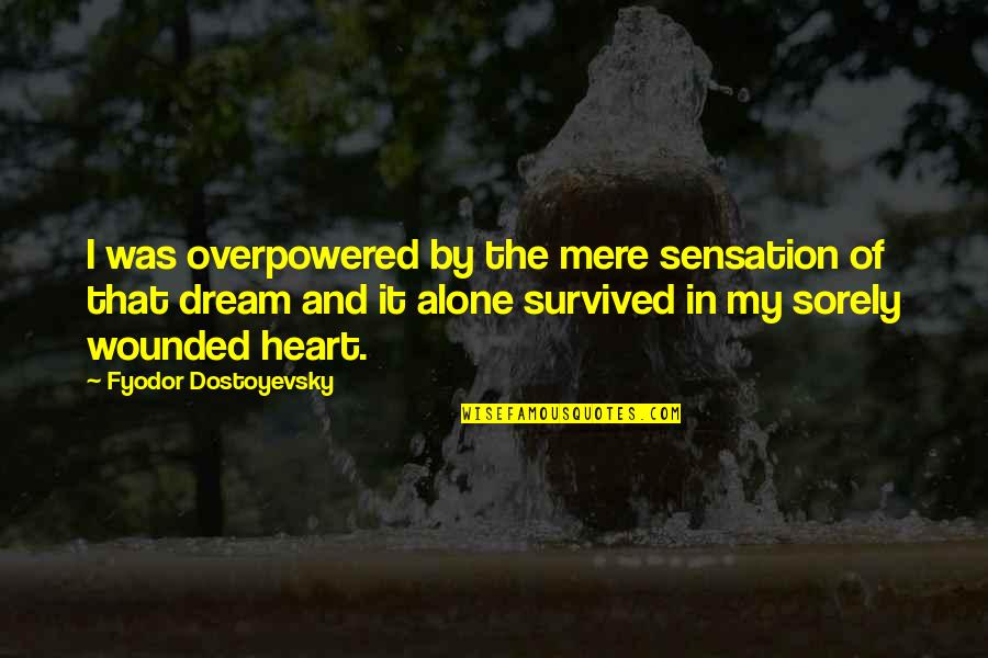 Dreams Hope Quotes By Fyodor Dostoyevsky: I was overpowered by the mere sensation of Dreams Hope Quotes By Fyodor Dostoyevsky: I was overpowered by the mere sensation of
