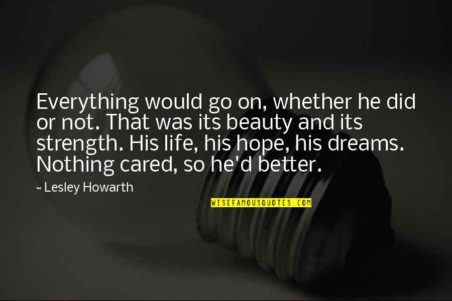 Dreams Hope Quotes By Lesley Howarth: Everything would go on, whether he did or Dreams Hope Quotes By Lesley Howarth: Everything would go on, whether he did or