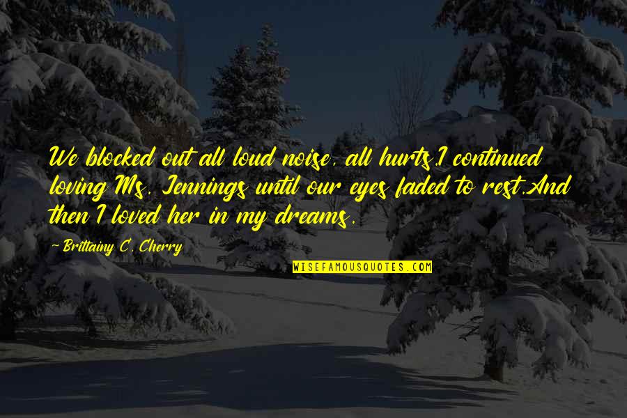 Dreams In My Eyes Quotes By Brittainy C. Cherry: We blocked out all loud noise, all hurts.I