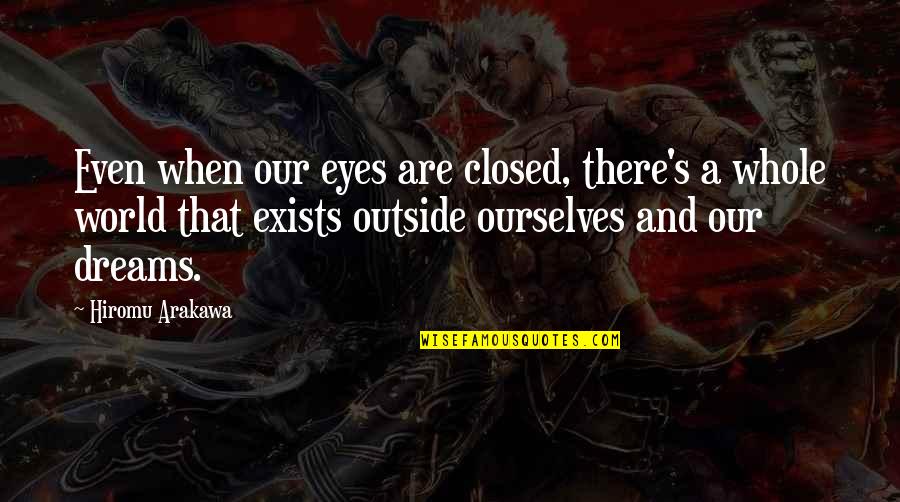 Dreams In My Eyes Quotes By Hiromu Arakawa: Even when our eyes are closed, there's a