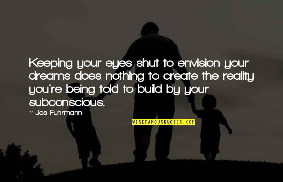 Dreams In My Eyes Quotes By Jes Fuhrmann: Keeping your eyes shut to envision your dreams