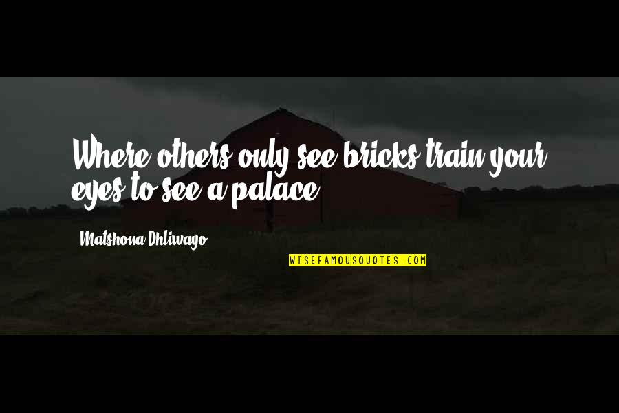 Dreams In My Eyes Quotes By Matshona Dhliwayo: Where others only see bricks,train your eyes to