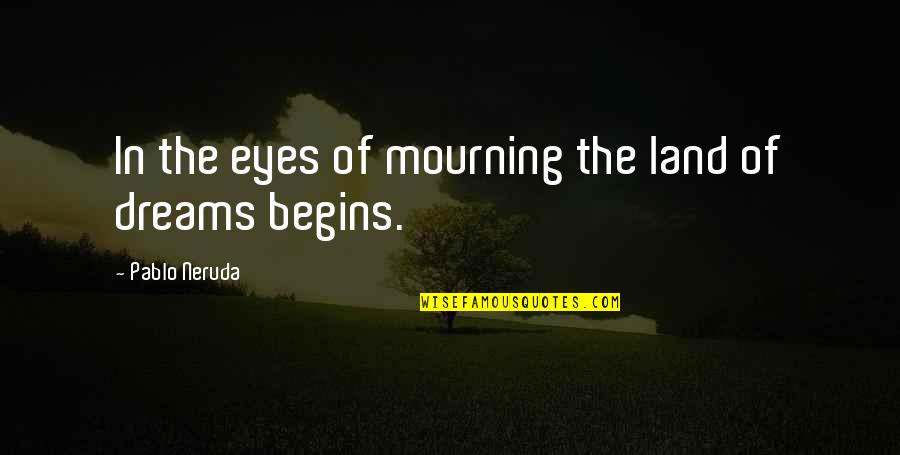 Dreams In My Eyes Quotes By Pablo Neruda: In the eyes of mourning the land of