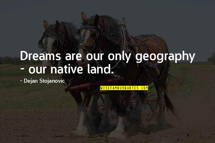 Dreams In Poetry Quotes By Dejan Stojanovic: Dreams are our only geography - our native Dreams In Poetry Quotes By Dejan Stojanovic: Dreams are our only geography - our native
