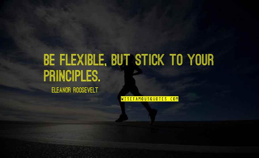Dreams In The Alchemist Quotes By Eleanor Roosevelt: Be flexible, but stick to your principles.