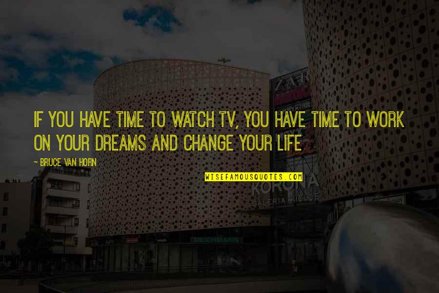 Dreams Inspirational Quotes By Bruce Van Horn: If you have time to watch TV, you
