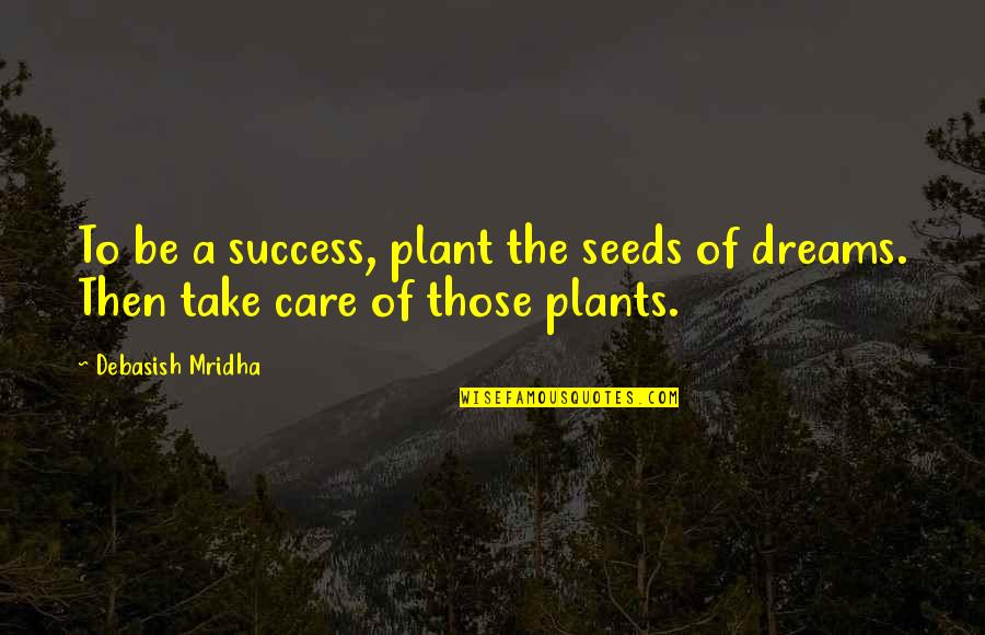 Dreams Inspirational Quotes By Debasish Mridha: To be a success, plant the seeds of