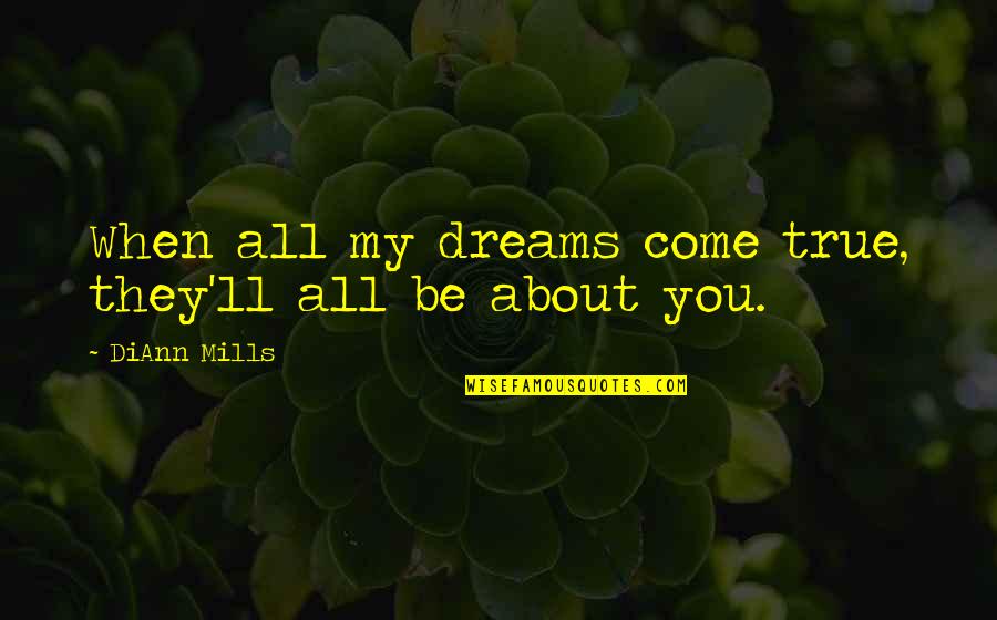 Dreams Inspirational Quotes By DiAnn Mills: When all my dreams come true, they'll all Dreams Inspirational Quotes By DiAnn Mills: When all my dreams come true, they'll all