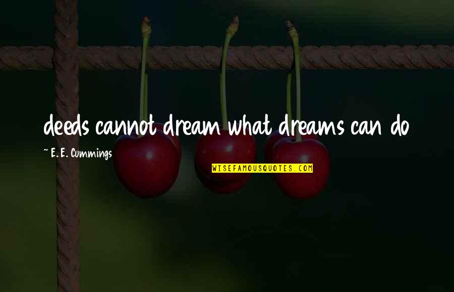Dreams Inspirational Quotes By E. E. Cummings: deeds cannot dream what dreams can do Dreams Inspirational Quotes By E. E. Cummings: deeds cannot dream what dreams can do