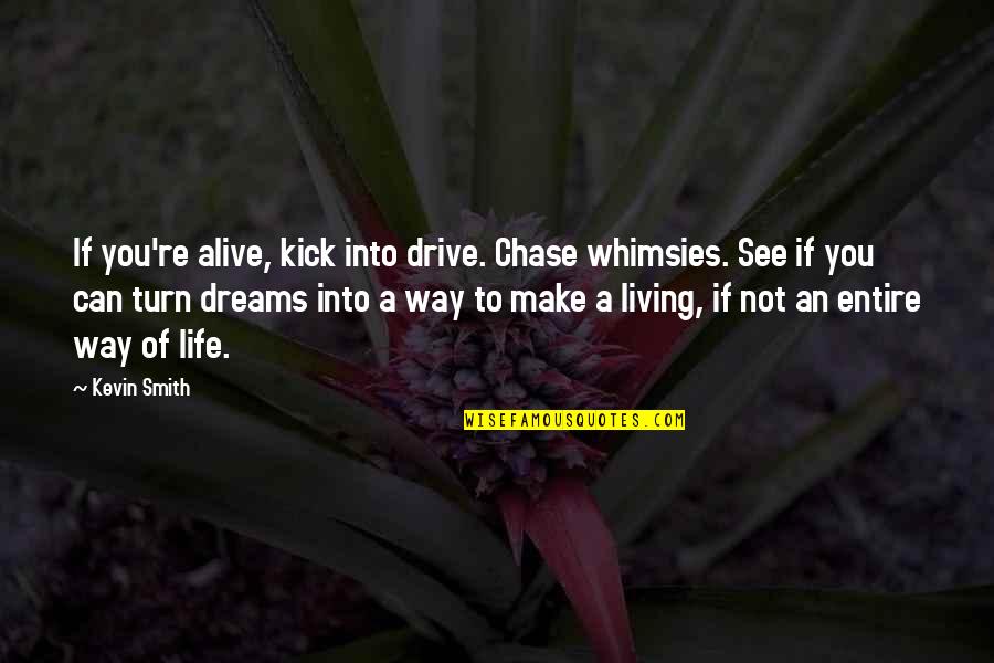 Dreams Inspirational Quotes By Kevin Smith: If you're alive, kick into drive. Chase whimsies.
