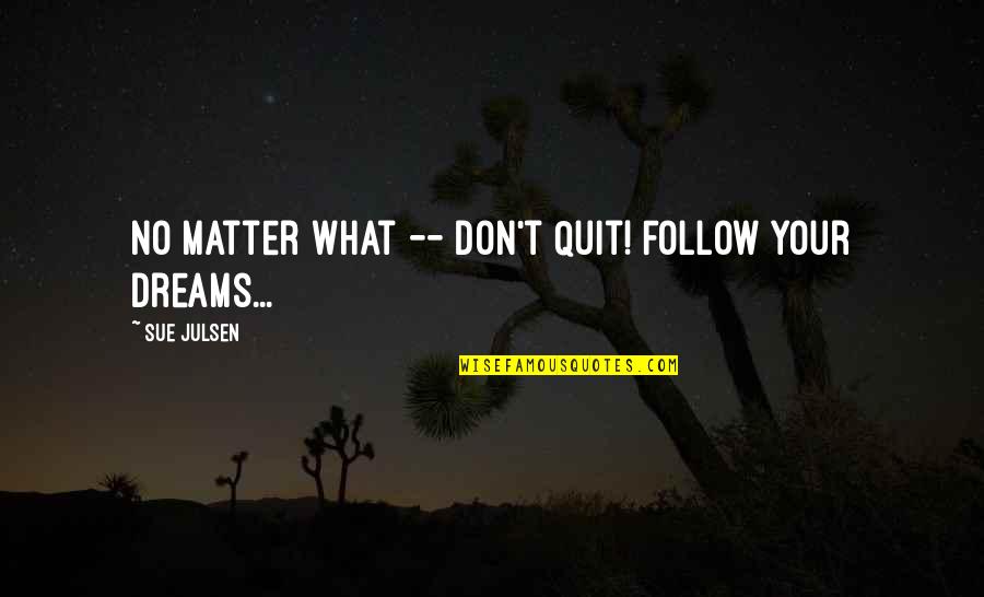 Dreams Inspirational Quotes By Sue Julsen: No matter what -- Don't Quit! Follow Your