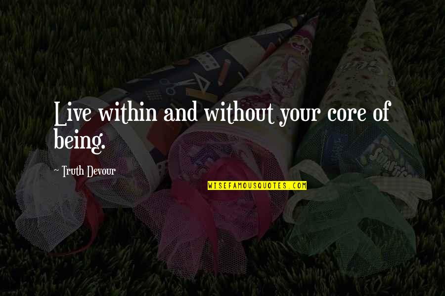 Dreams Life And Love Quotes By Truth Devour: Live within and without your core of being.