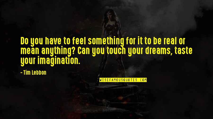 Dreams Mean Something Quotes By Tim Lebbon: Do you have to feel something for it